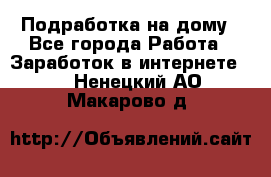 Подработка на дому - Все города Работа » Заработок в интернете   . Ненецкий АО,Макарово д.
